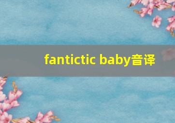 fantictic baby音译